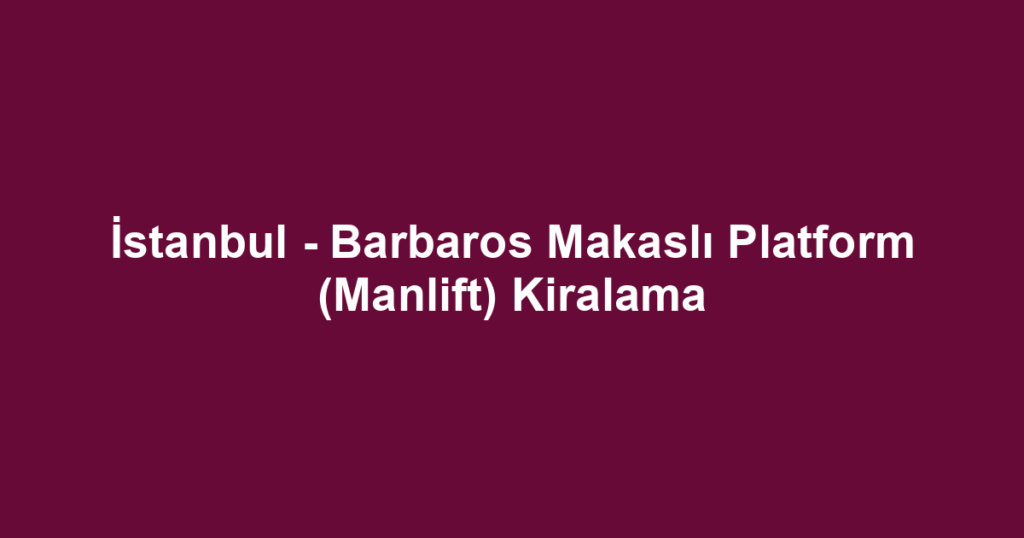 İstanbul - Barbaros Makaslı Platform (Manlift) Kiralama