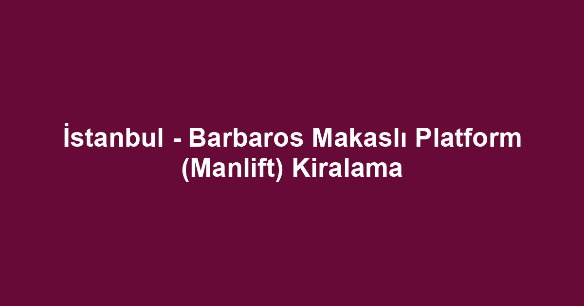 İstanbul - Barbaros Makaslı Platform (Manlift) Kiralama