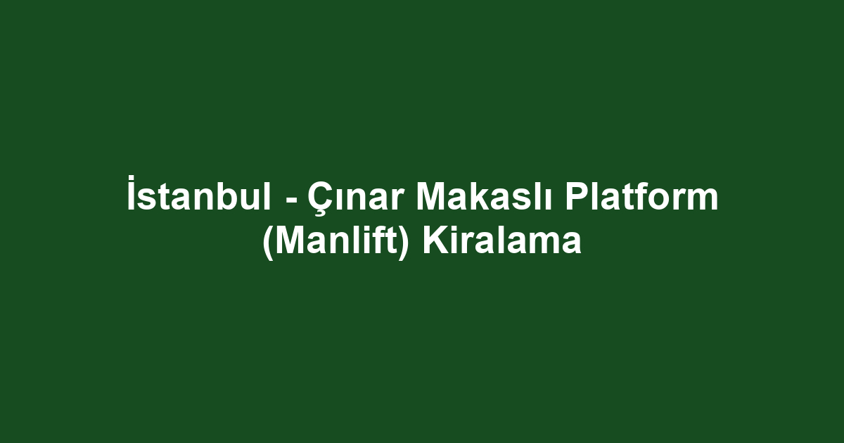 İstanbul - Çınar Makaslı Platform (Manlift) Kiralama