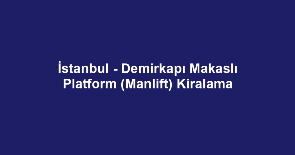 İstanbul - Demirkapı Makaslı Platform (Manlift) Kiralama