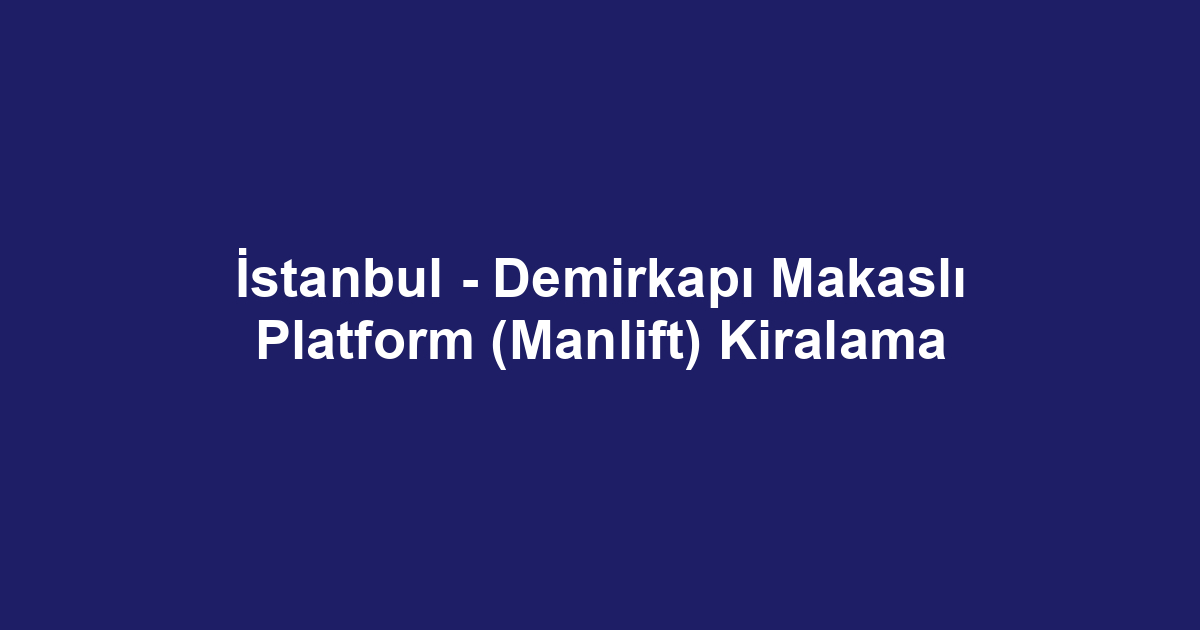 İstanbul - Demirkapı Makaslı Platform (Manlift) Kiralama