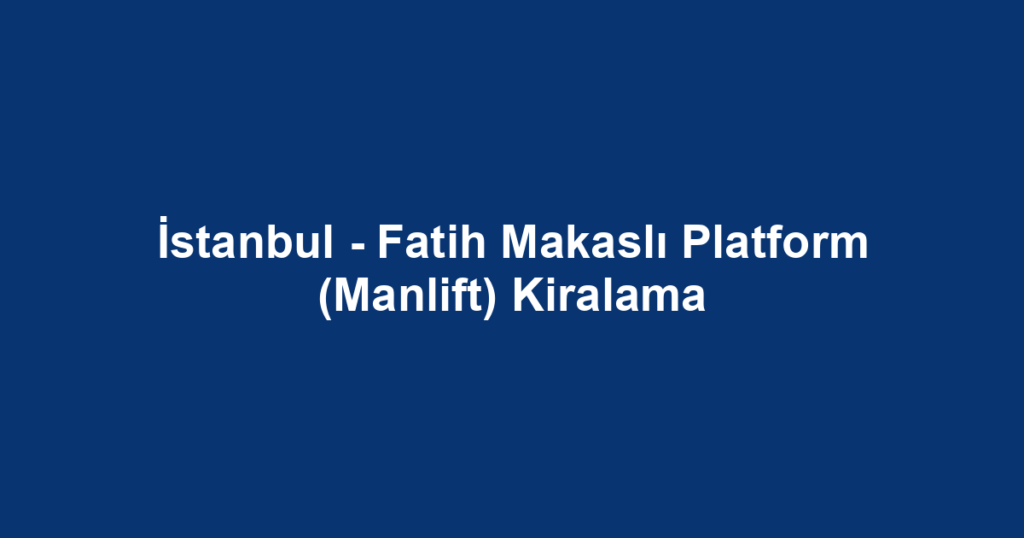 İstanbul - Fatih Makaslı Platform (Manlift) Kiralama