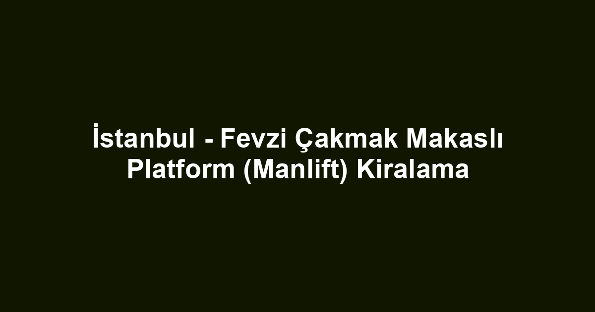 İstanbul - Fevzi Çakmak Makaslı Platform (Manlift) Kiralama