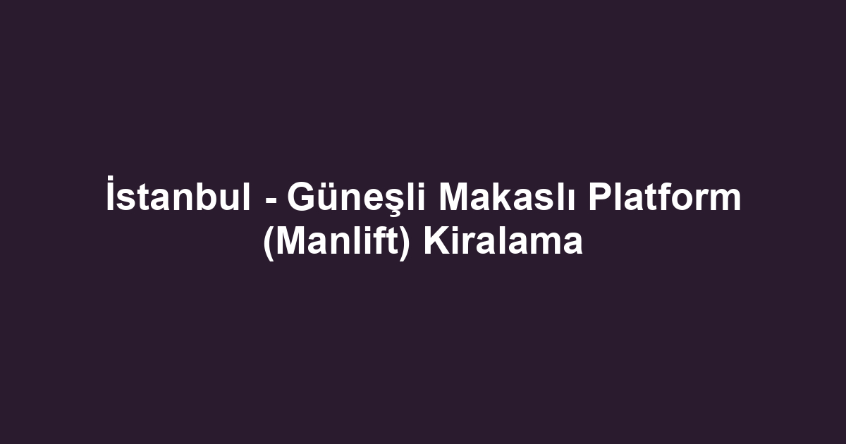 İstanbul - Güneşli Makaslı Platform (Manlift) Kiralama