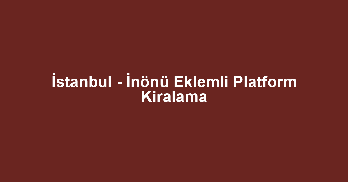 İstanbul - İnönü Eklemli Platform Kiralama