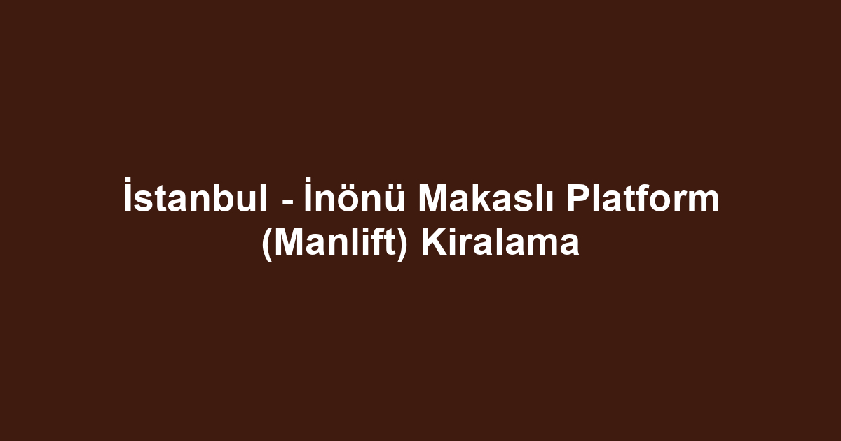 İstanbul - İnönü Makaslı Platform (Manlift) Kiralama