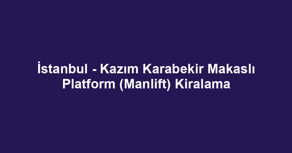 İstanbul - Kazım Karabekir Makaslı Platform (Manlift) Kiralama