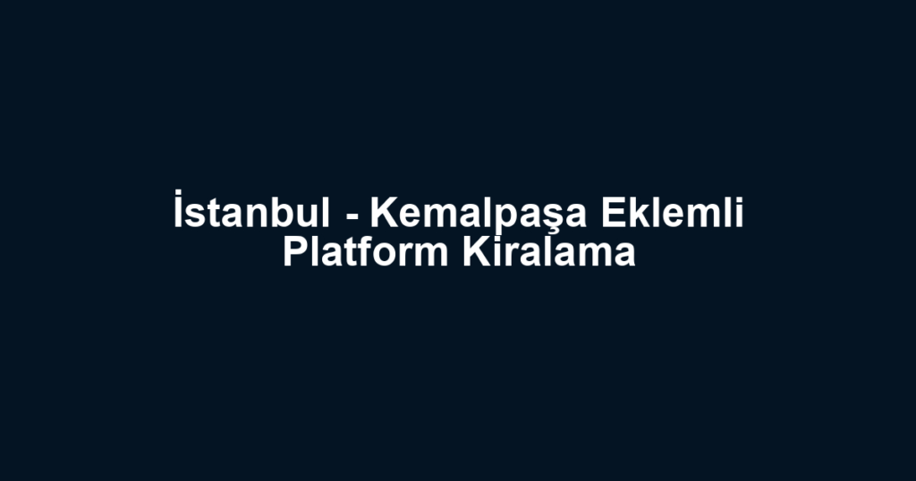 İstanbul - Kemalpaşa Eklemli Platform Kiralama