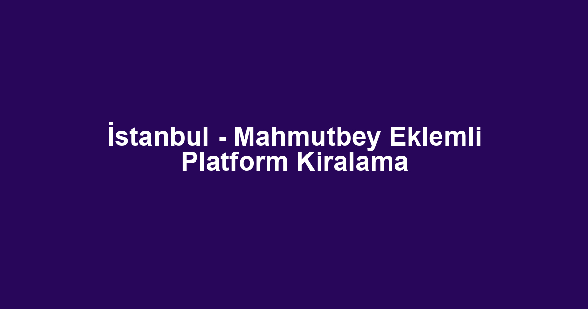 İstanbul - Mahmutbey Eklemli Platform Kiralama