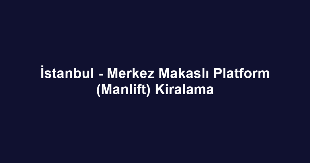 İstanbul - Merkez Makaslı Platform (Manlift) Kiralama