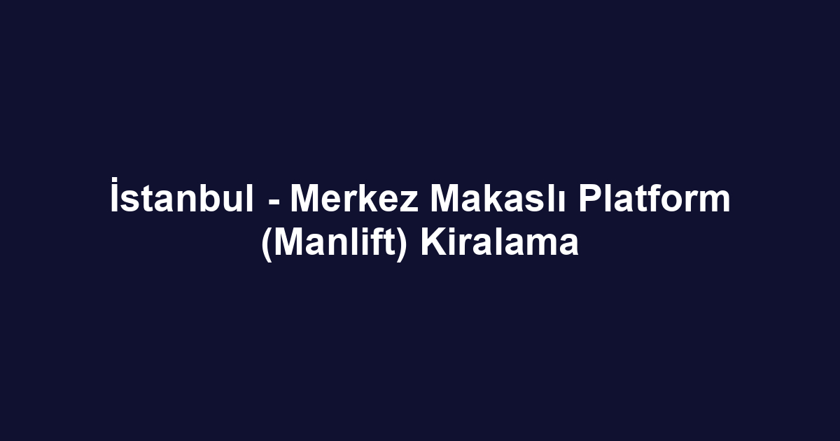 İstanbul - Merkez Makaslı Platform (Manlift) Kiralama