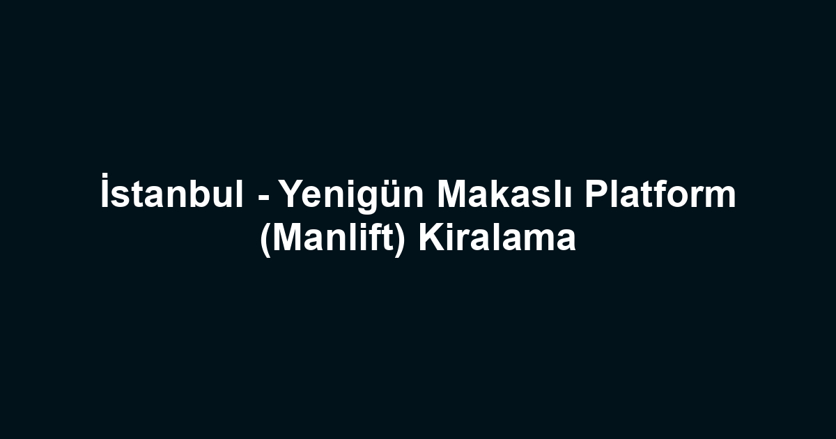 İstanbul - Yenigün Makaslı Platform (Manlift) Kiralama