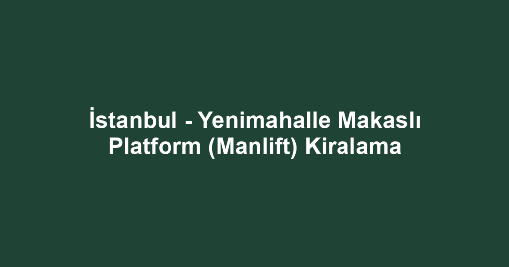 İstanbul - Yenimahalle Makaslı Platform (Manlift) Kiralama
