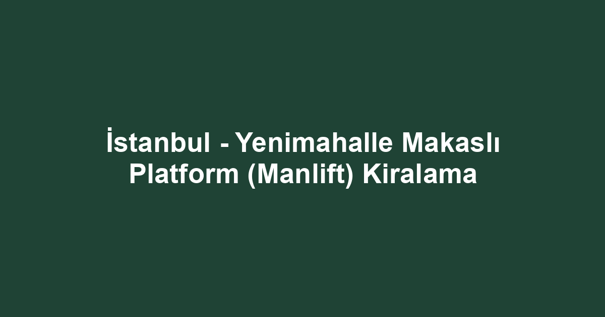 İstanbul - Yenimahalle Makaslı Platform (Manlift) Kiralama