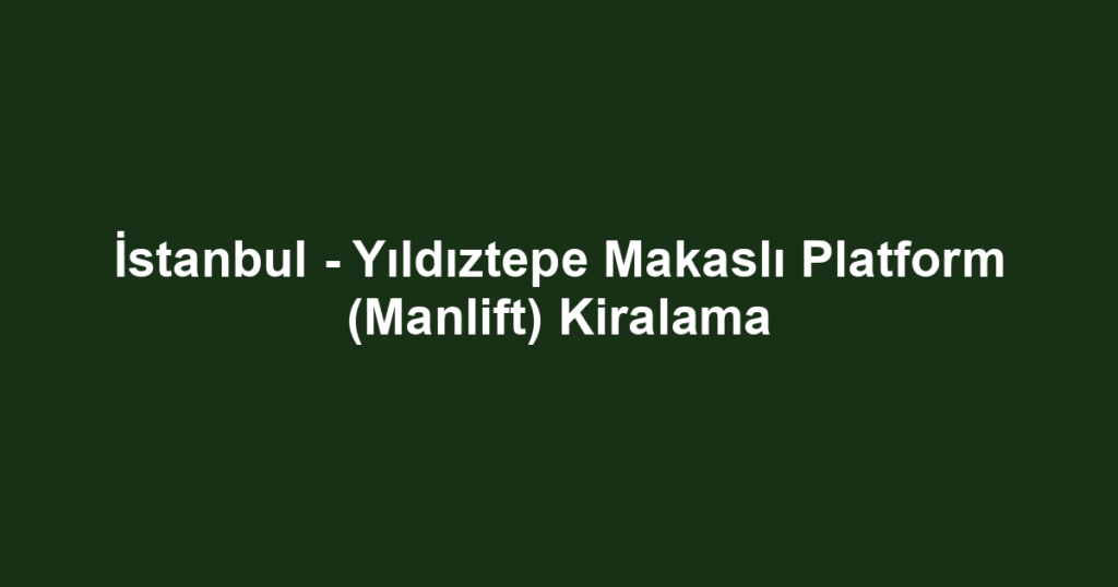 İstanbul - Yıldıztepe Makaslı Platform (Manlift) Kiralama