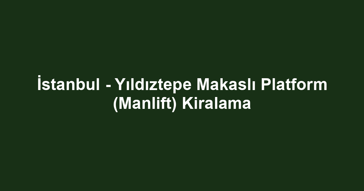 İstanbul - Yıldıztepe Makaslı Platform (Manlift) Kiralama