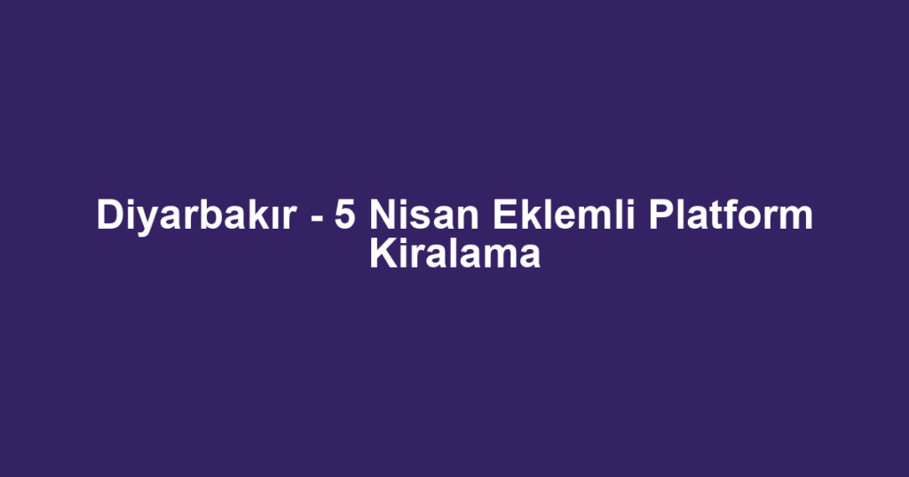Diyarbakır - 5 Nisan Eklemli Platform Kiralama