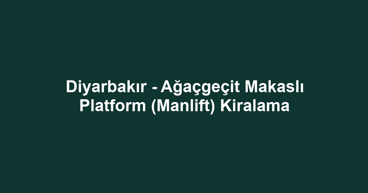 Diyarbakır - Ağaçgeçit Makaslı Platform (Manlift) Kiralama