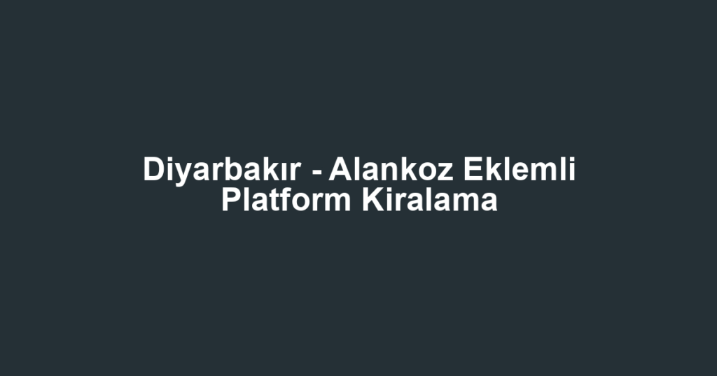 Diyarbakır - Alankoz Eklemli Platform Kiralama