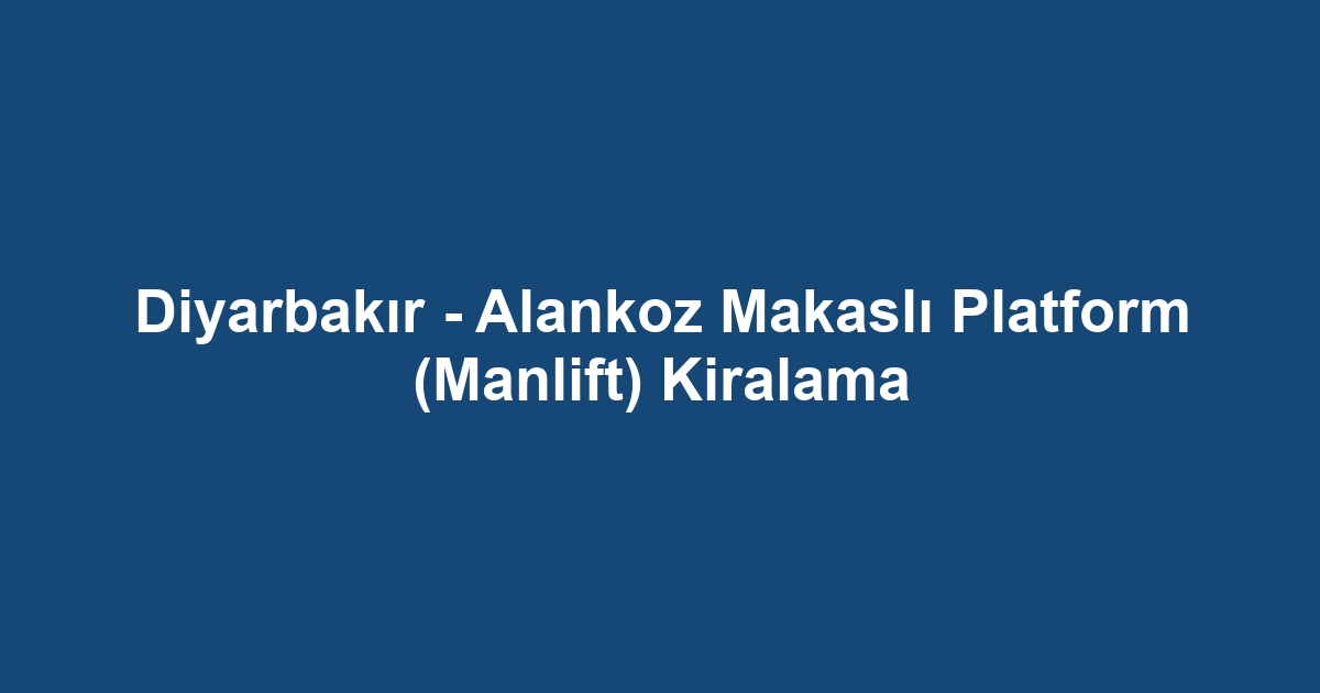 Diyarbakır - Alankoz Makaslı Platform (Manlift) Kiralama