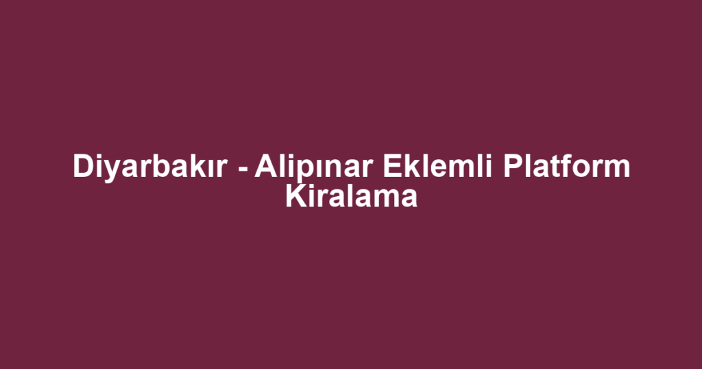 Diyarbakır - Alipınar Eklemli Platform Kiralama