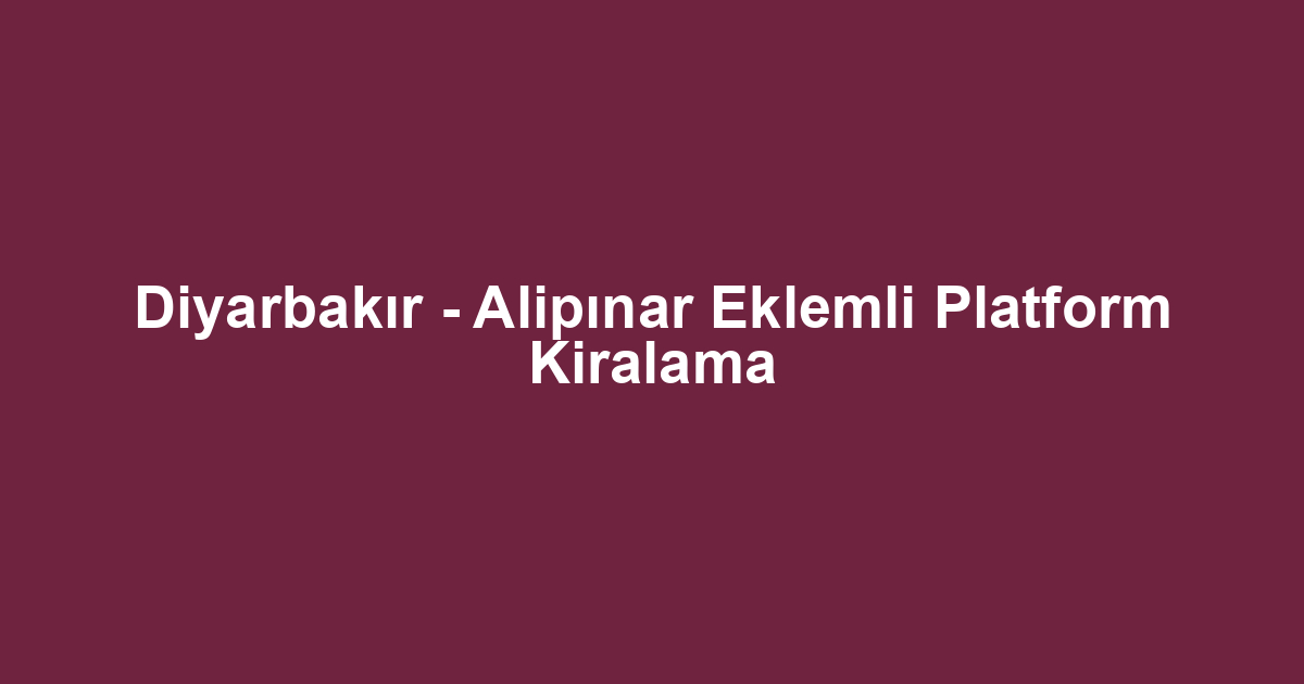 Diyarbakır - Alipınar Eklemli Platform Kiralama