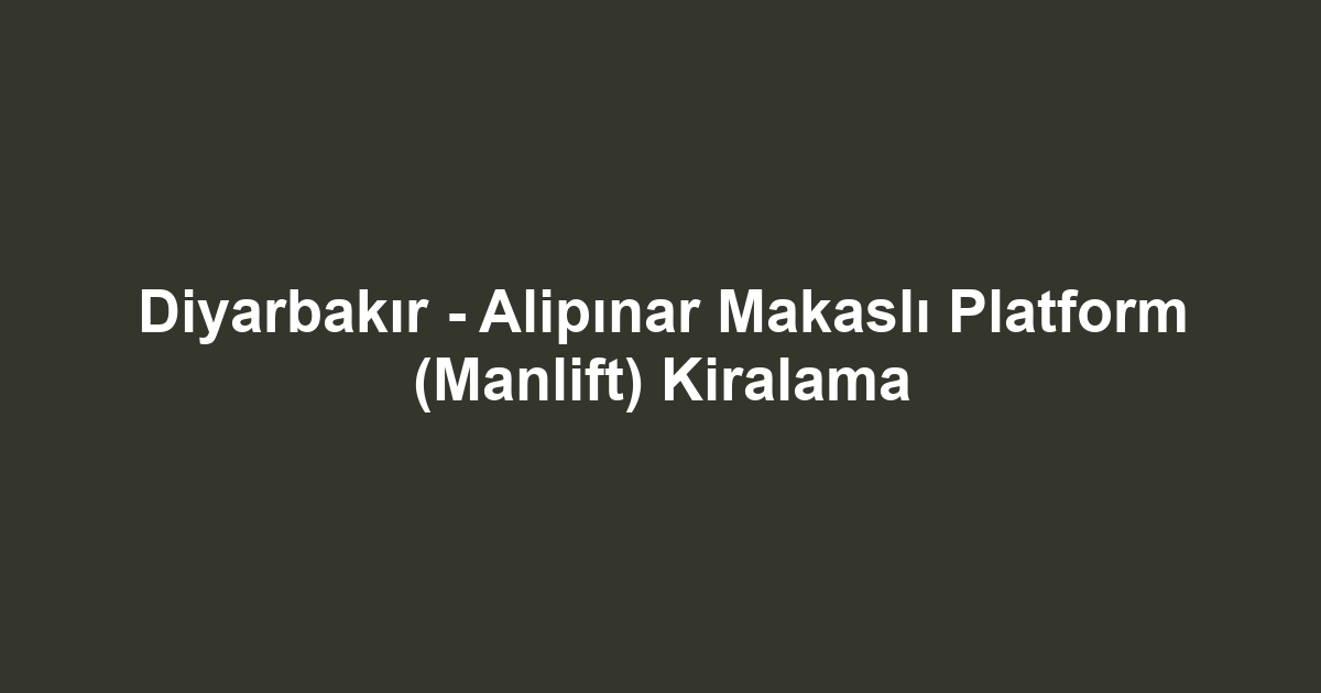 Diyarbakır - Alipınar Makaslı Platform (Manlift) Kiralama