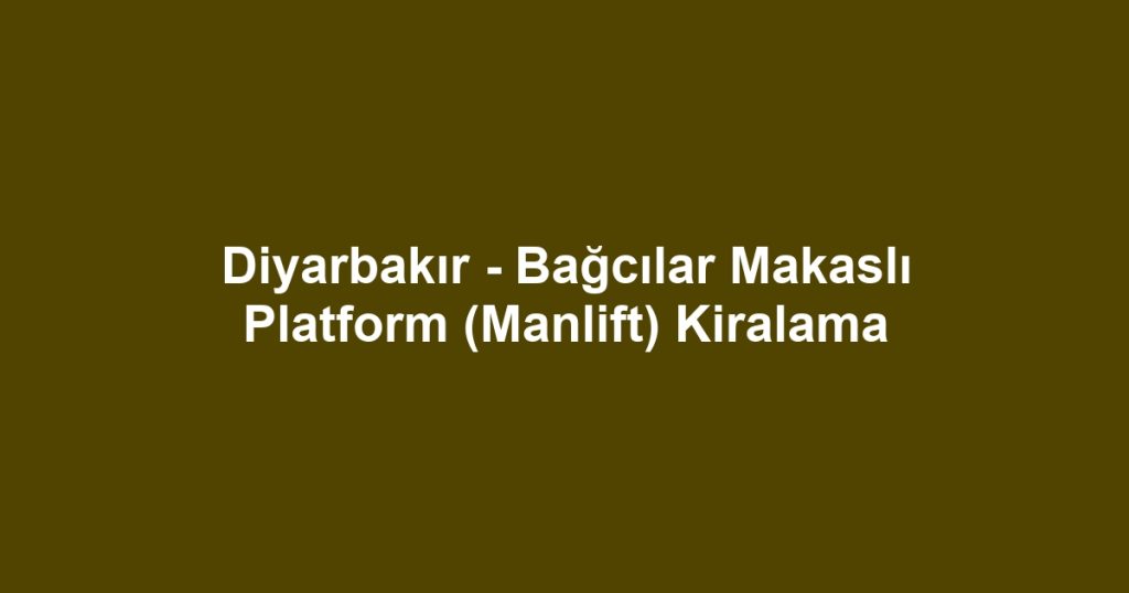 Diyarbakır - Bağcılar Makaslı Platform (Manlift) Kiralama