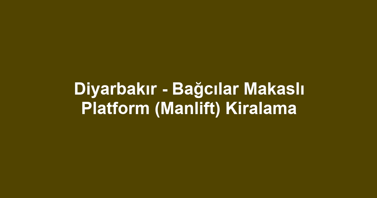 Diyarbakır - Bağcılar Makaslı Platform (Manlift) Kiralama