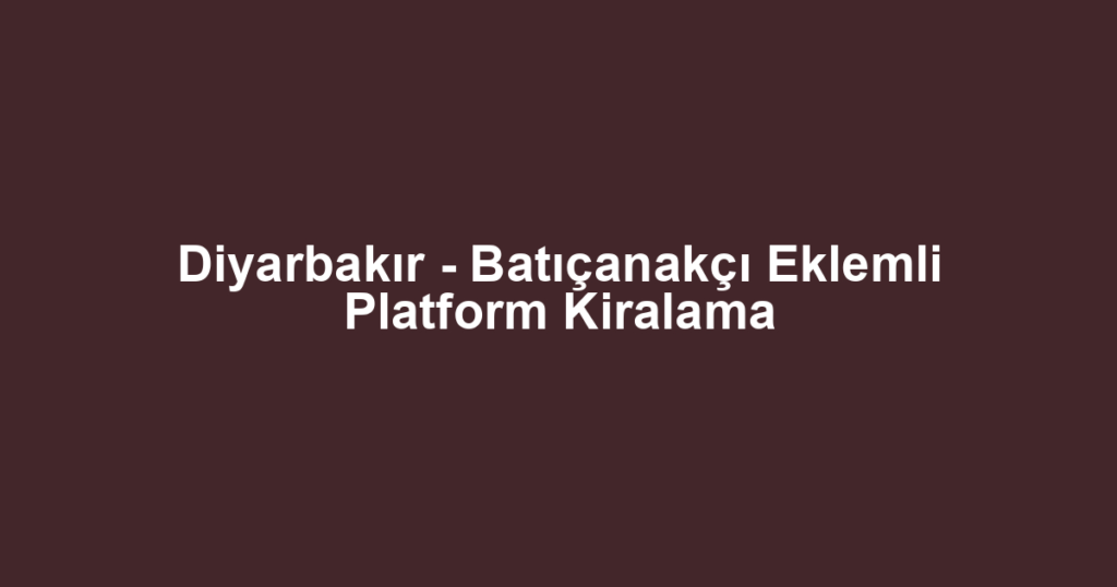 Diyarbakır - Batıçanakçı Eklemli Platform Kiralama