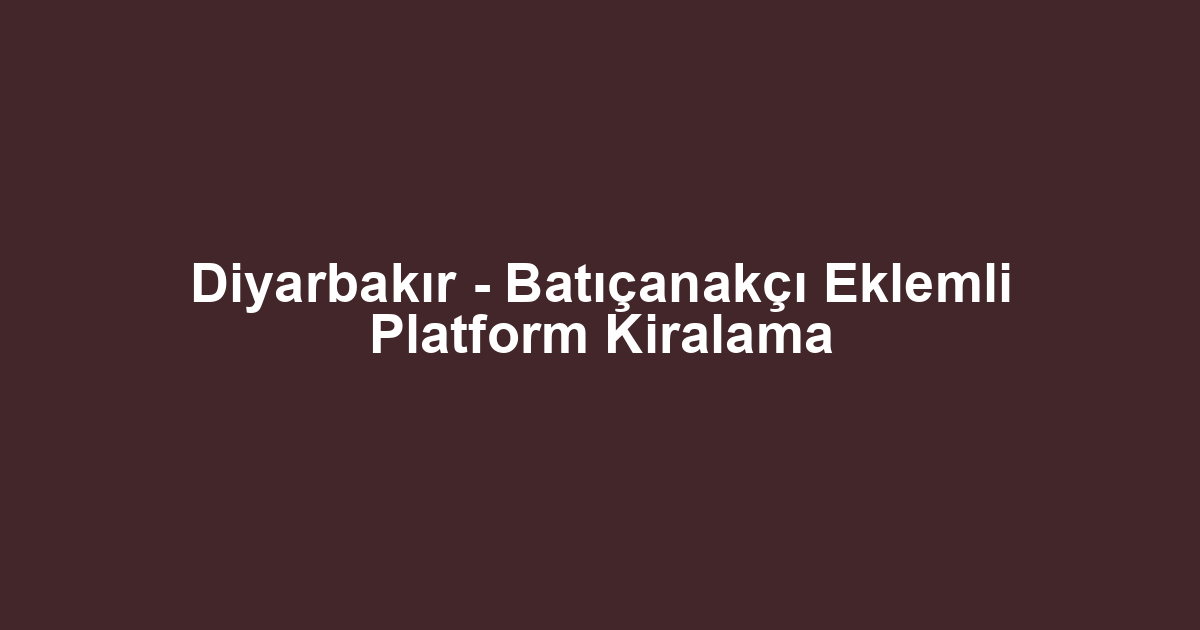 Diyarbakır - Batıçanakçı Eklemli Platform Kiralama
