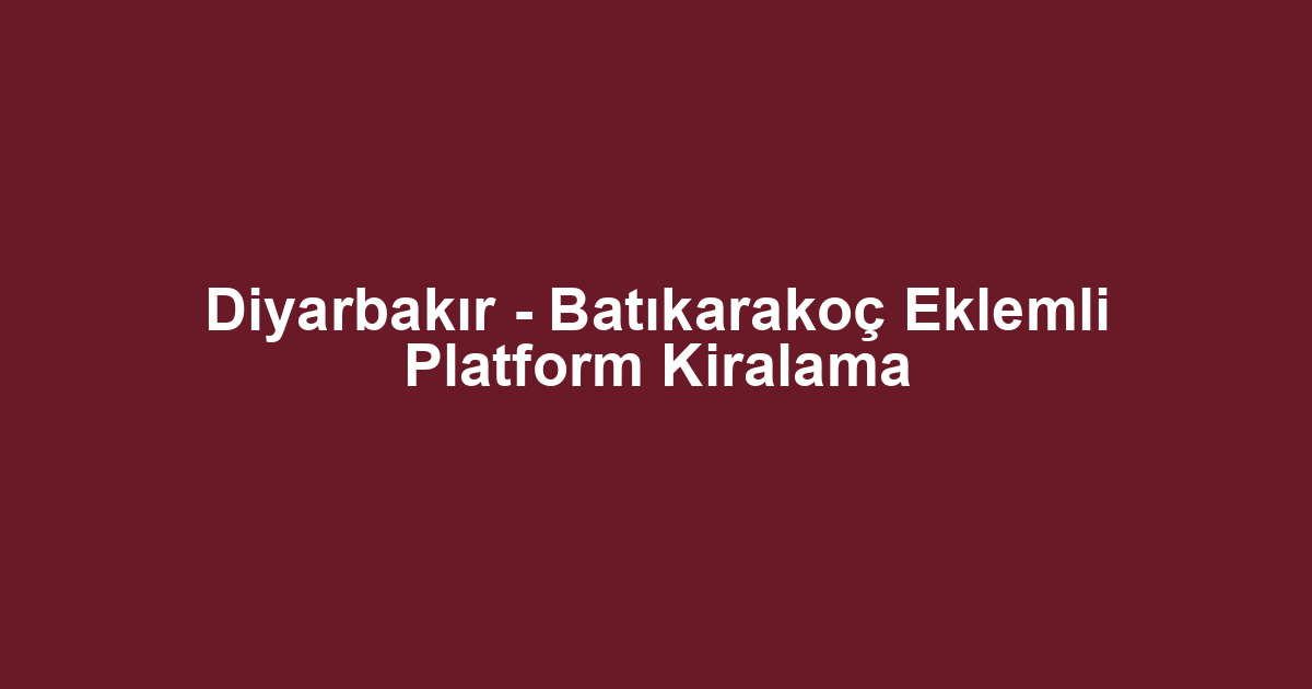 Diyarbakır - Batıkarakoç Eklemli Platform Kiralama