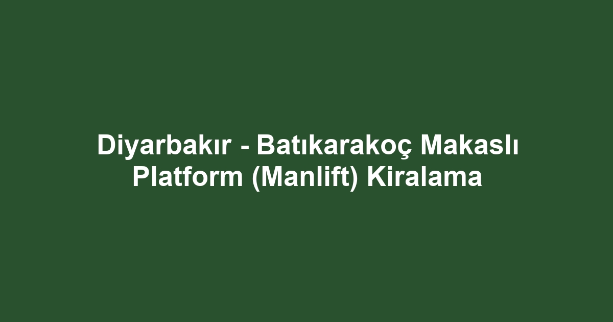 Diyarbakır - Batıkarakoç Makaslı Platform (Manlift) Kiralama
