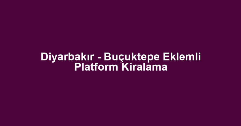 Diyarbakır - Buçuktepe Eklemli Platform Kiralama