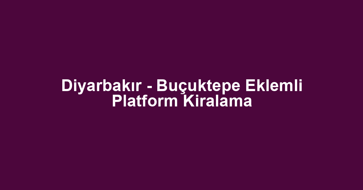 Diyarbakır - Buçuktepe Eklemli Platform Kiralama
