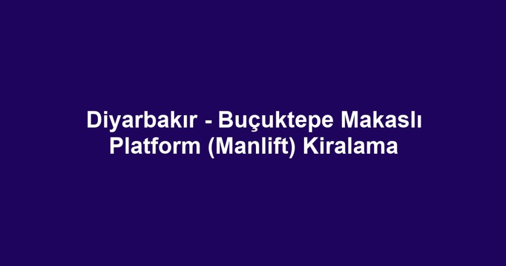 Diyarbakır - Buçuktepe Makaslı Platform (Manlift) Kiralama