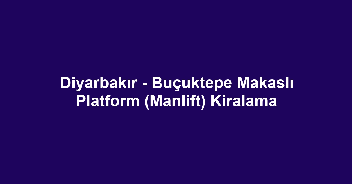 Diyarbakır - Buçuktepe Makaslı Platform (Manlift) Kiralama
