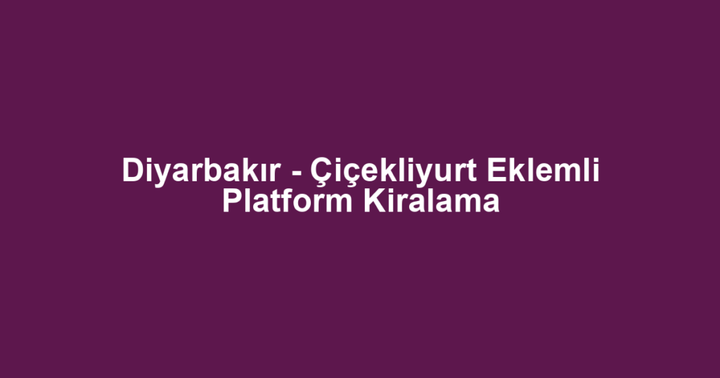 Diyarbakır - Çiçekliyurt Eklemli Platform Kiralama