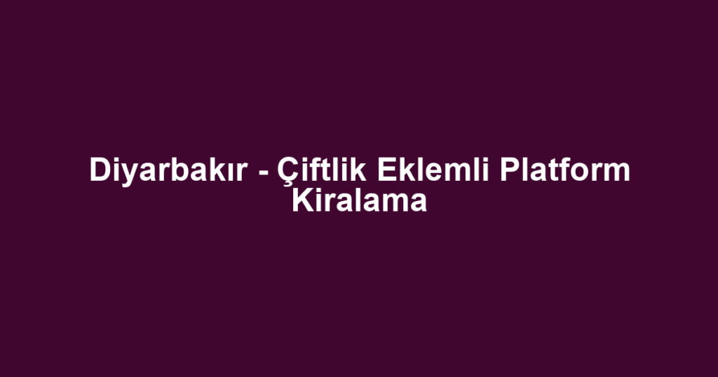 Diyarbakır - Çiftlik Eklemli Platform Kiralama