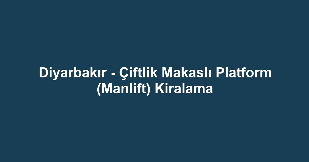 Diyarbakır - Çiftlik Makaslı Platform (Manlift) Kiralama