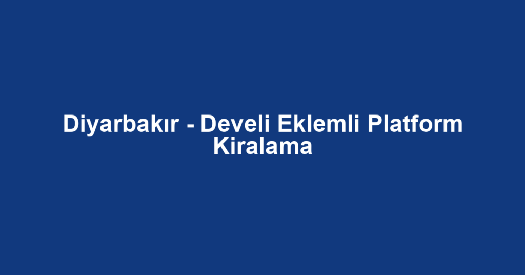 Diyarbakır - Develi Eklemli Platform Kiralama