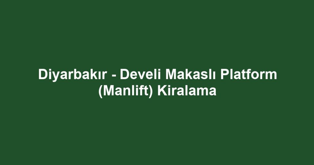 Diyarbakır - Develi Makaslı Platform (Manlift) Kiralama