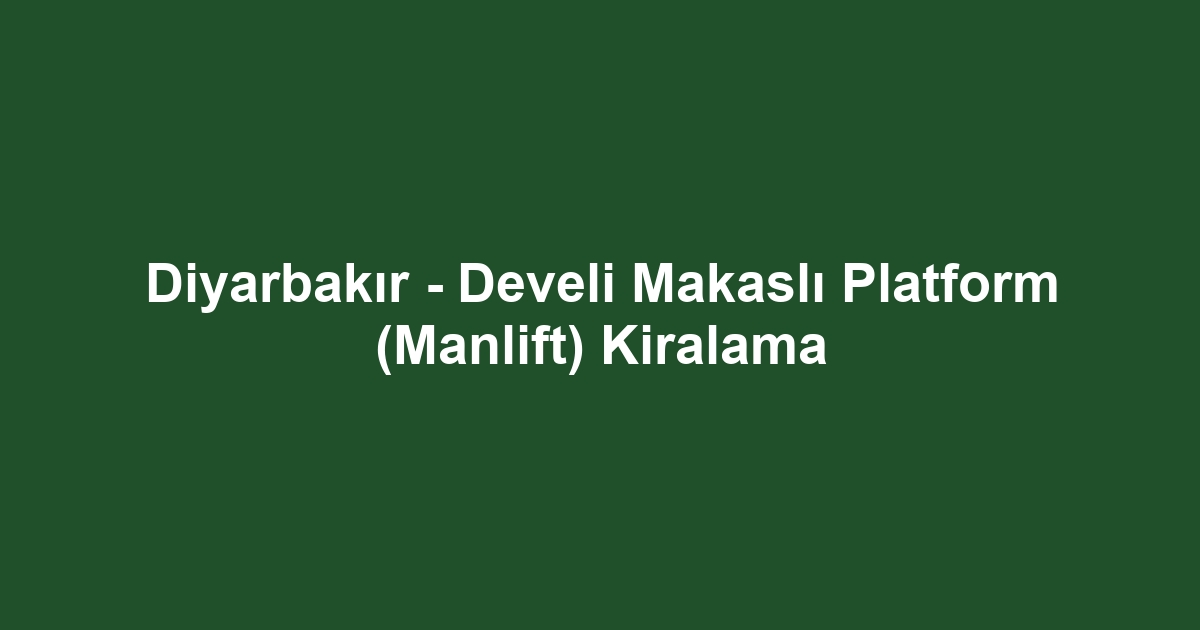 Diyarbakır - Develi Makaslı Platform (Manlift) Kiralama