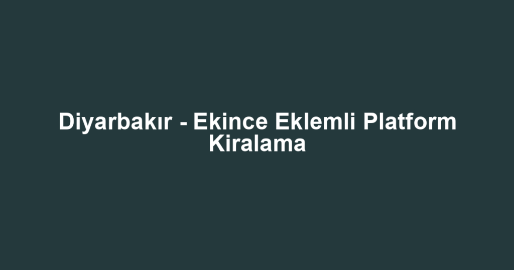 Diyarbakır - Ekince Eklemli Platform Kiralama