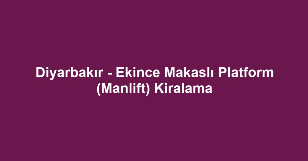 Diyarbakır - Ekince Makaslı Platform (Manlift) Kiralama