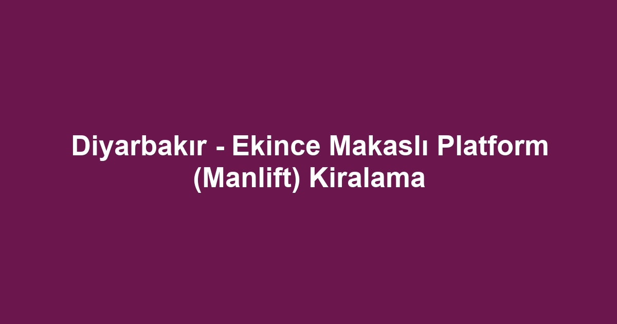 Diyarbakır - Ekince Makaslı Platform (Manlift) Kiralama