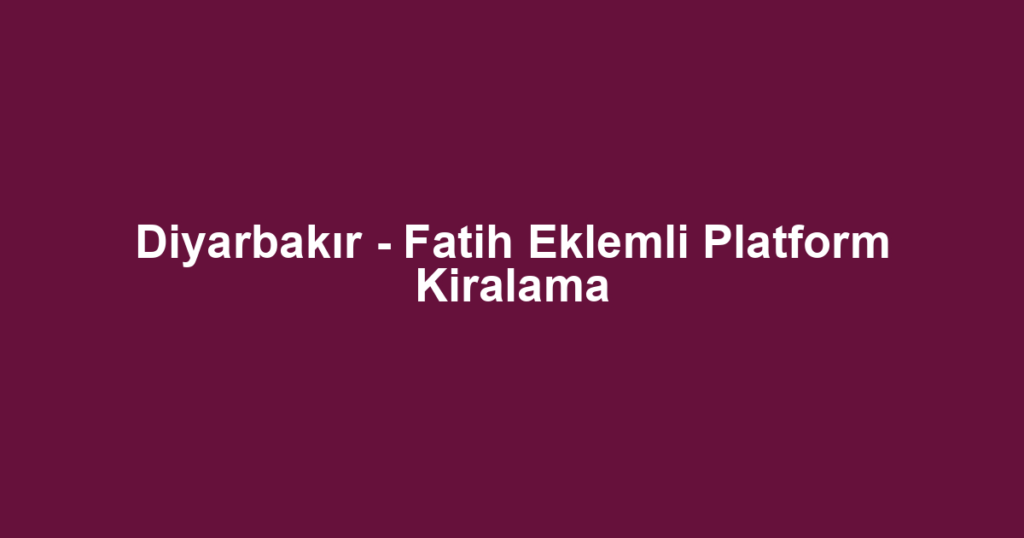 Diyarbakır - Fatih Eklemli Platform Kiralama