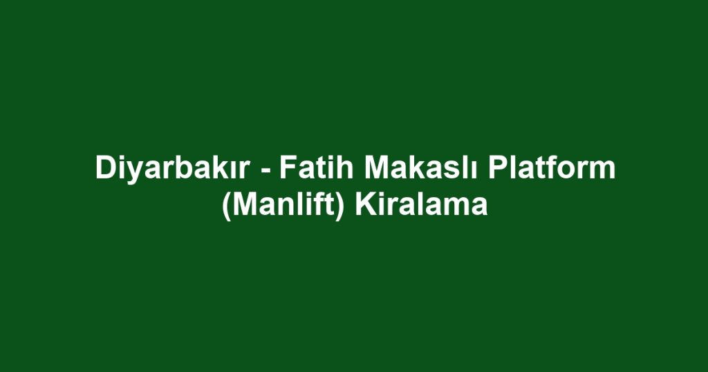 Diyarbakır - Fatih Makaslı Platform (Manlift) Kiralama