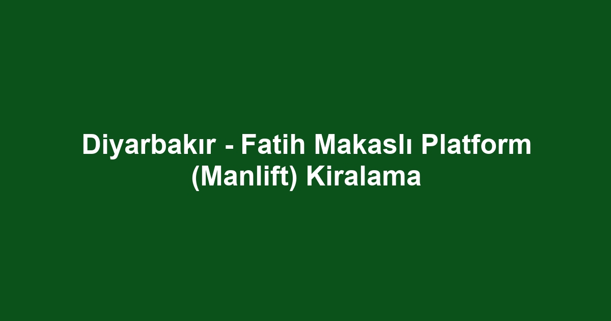 Diyarbakır - Fatih Makaslı Platform (Manlift) Kiralama