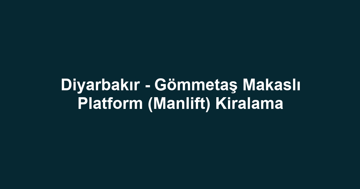 Diyarbakır - Gömmetaş Makaslı Platform (Manlift) Kiralama